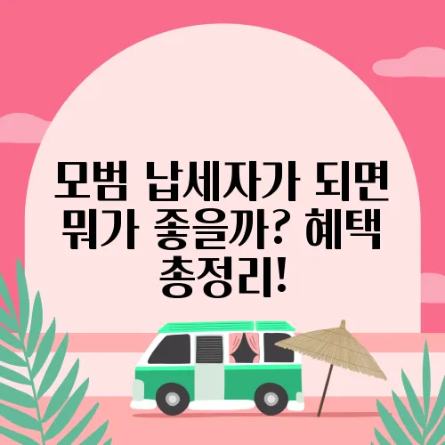 모범 납세자가 되면 뭐가 좋을까? 혜택 총정리!