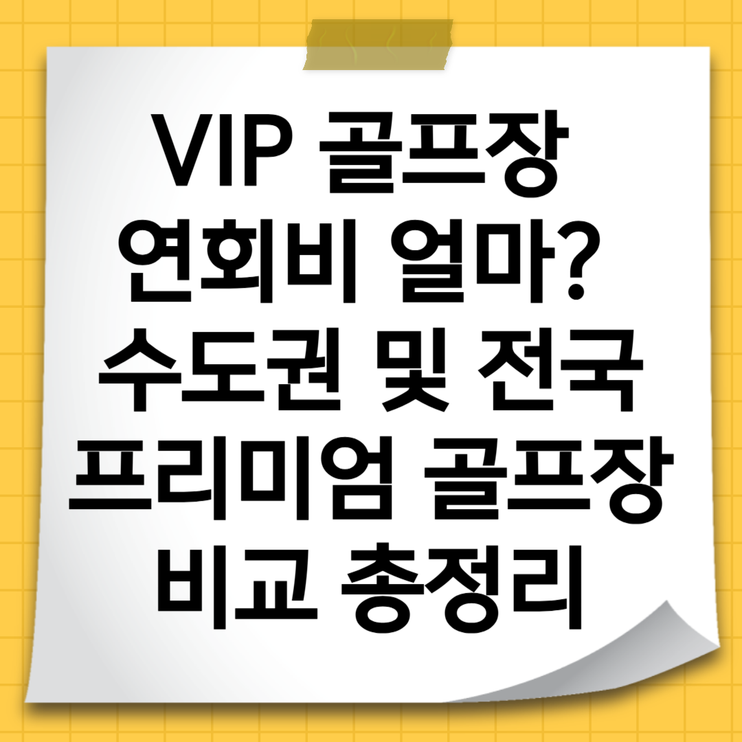 VIP 골프장 연회비 얼마? 수도권 및 전국 프리미엄 골프장 비교 총정리