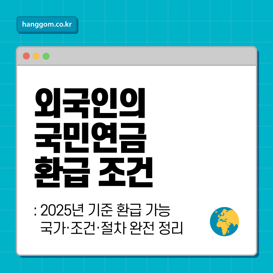 외국인의 국민연금 환급 조건: 2025년 기준 환급 가능 국가·조건·절차 완전 정리