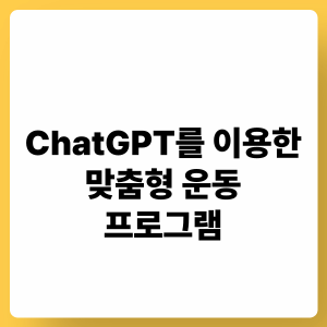 ChatGPT 맞춤형 운동 프로그램: 개인화 설계, 효과 분석, 지속 관리