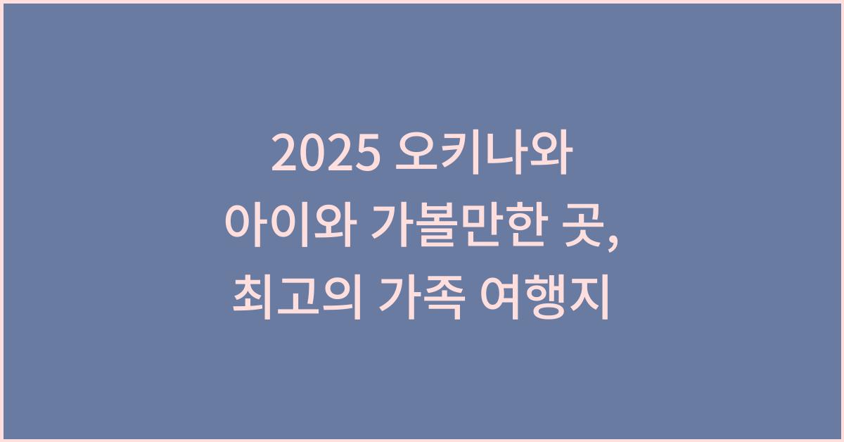 2025 오키나와 아이와 가볼만한 곳