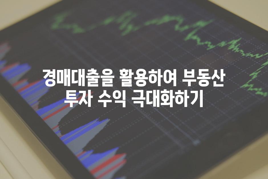 경매대출을 활용하여 부동산 투자 수익 극대화하기