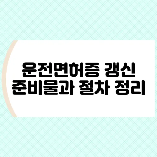 운전면허증 갱신 준비물과 절차 정리