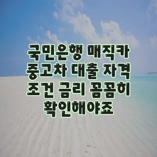 국민은행 매직카 중고차 대출 자격 조건 금리 꼼꼼히 확인해야죠