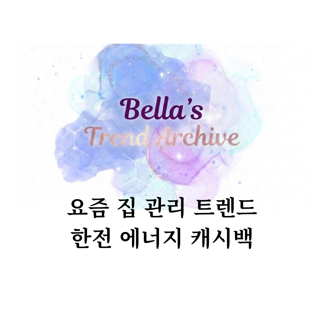 요즘 집 관리 트렌드로 떠오르는 한전 에너지 캐시백 신청 방법과 혜택을 소개하는 벨라의 트렌드 아카이브 대표 이미지