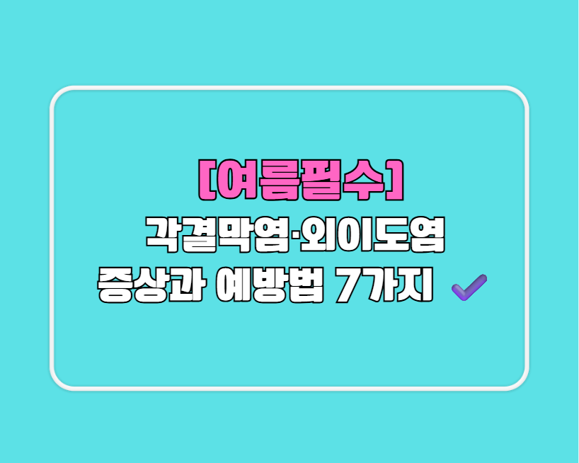 [여름필수] 각결막염&middot;외이도염 증상과 예방법 7가지