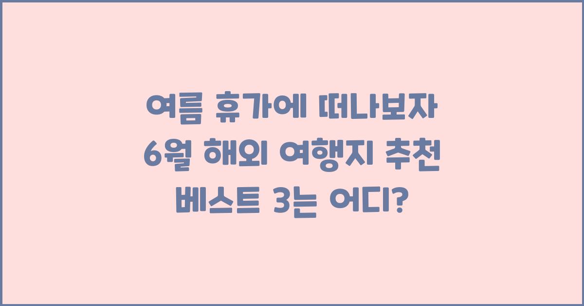 여름 휴가에 떠나보자! 6월 해외 여행지 추천 베스트 3