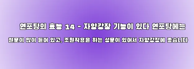  ● 연포탕의 효능 14 - 자양강장 기능이 있다 연포탕에는 철분이 많이 들어 있고, 조혈작용을 하는 성분이 있어서 자양강장에 좋습니다