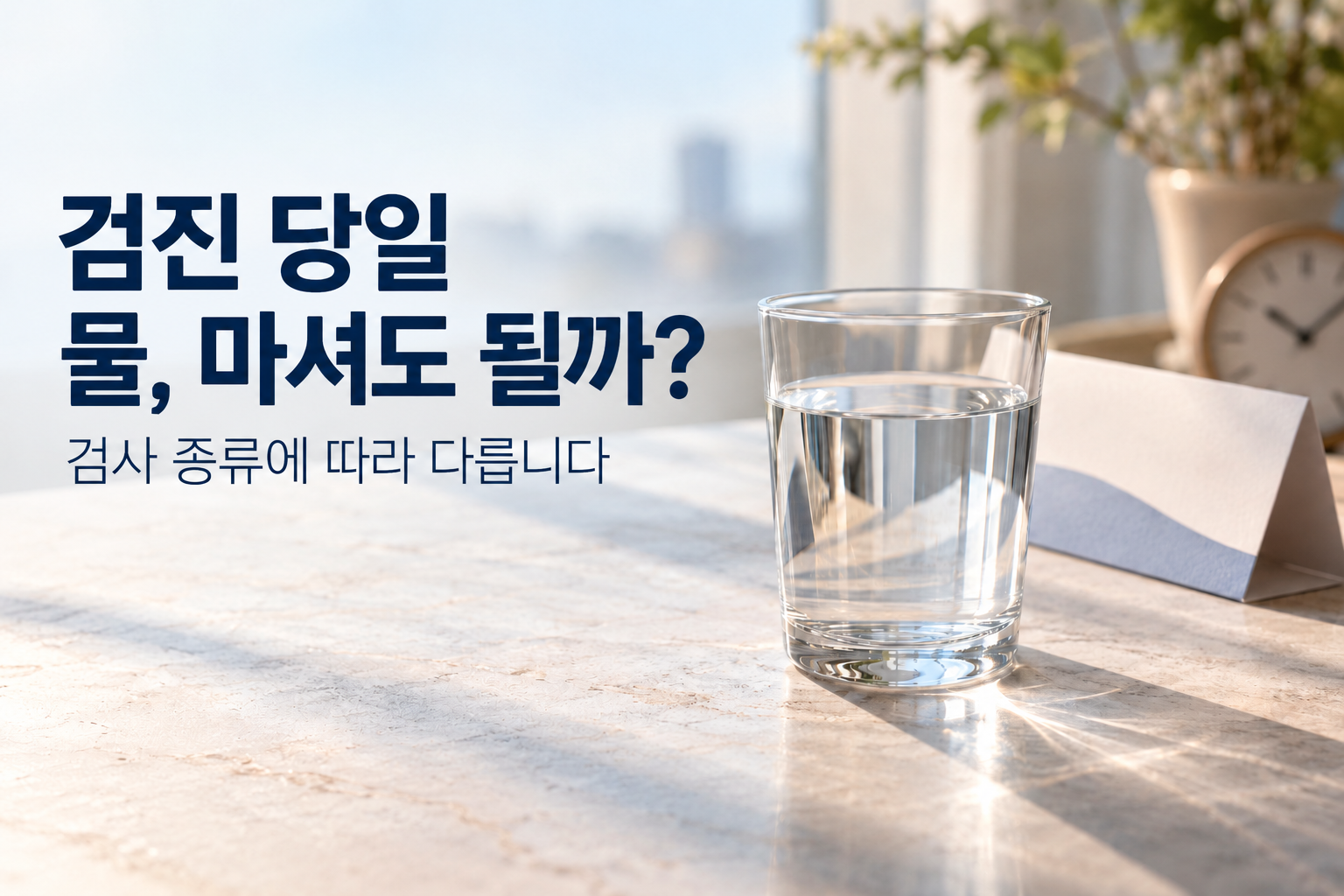 창가 물잔 옆에 &lsquo;검진 당일 물, 마셔도 될까? 검사 종류에 따라 다릅니다&rsquo;라고 적힌 대표 이미지