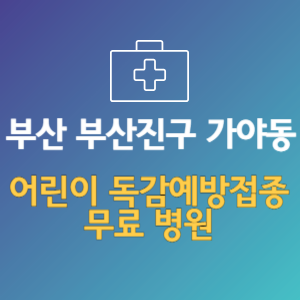 부산 부산진구 가야동 어린이 독감예방접종 무료 병원 (인플루엔자 무료 접종 대상 날짜)