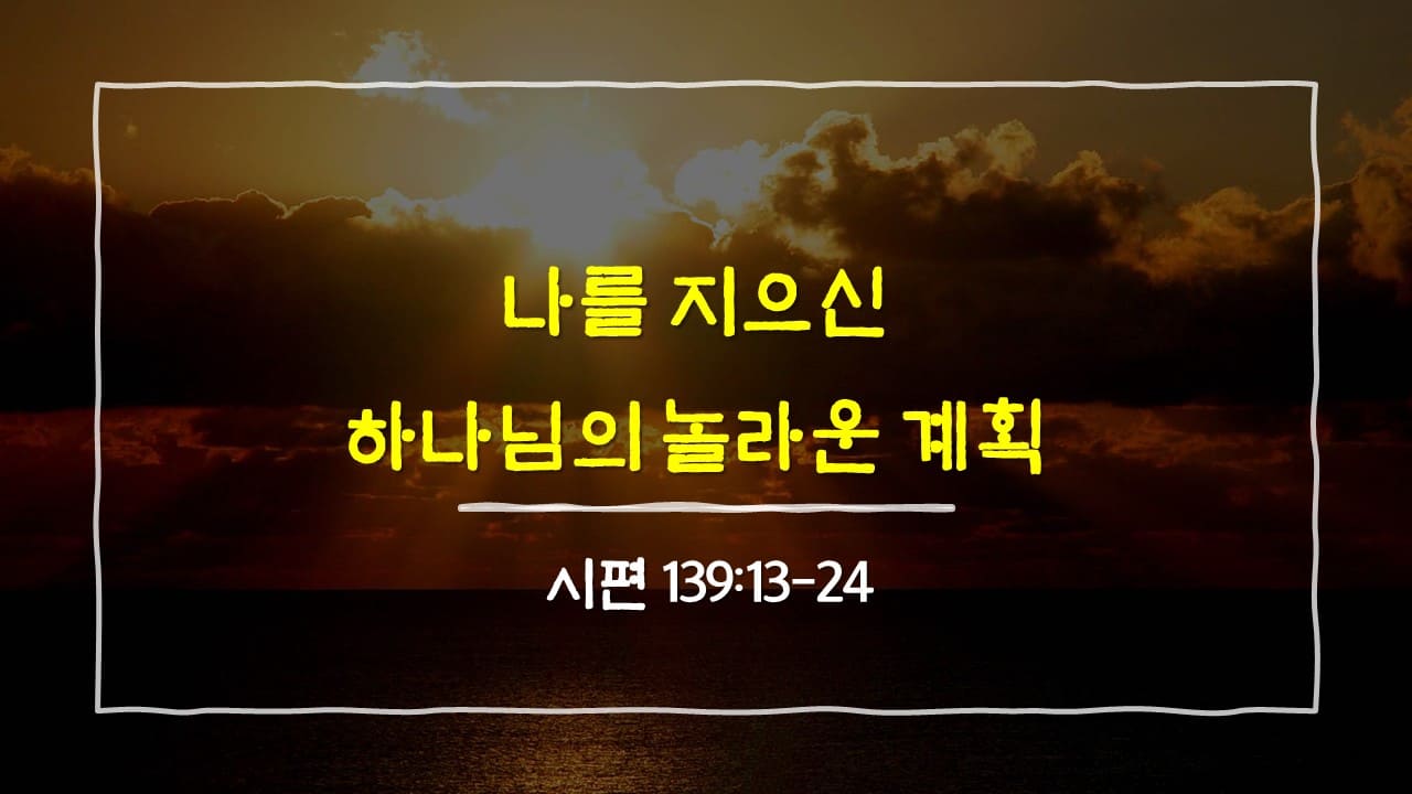 시편 139편 13절-24절, 나를 지으신 하나님의 놀라운 계획 - 매일성경 큐티 10분 새벽설교