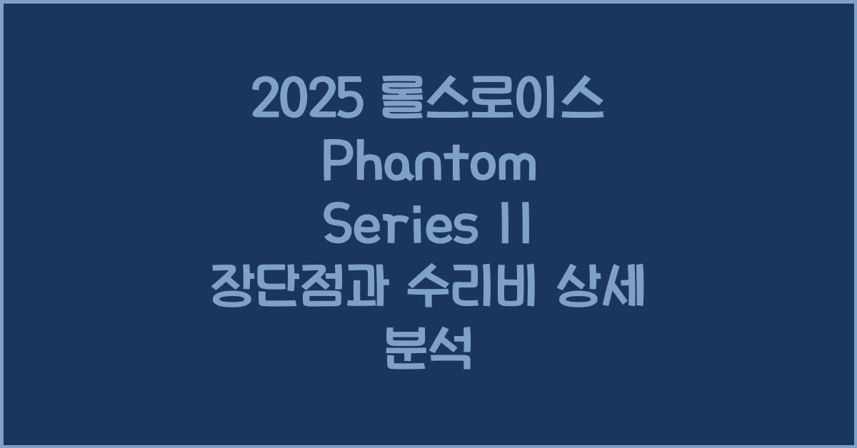 2025 롤스로이스 Phantom Series II 장단점 결함 수리비