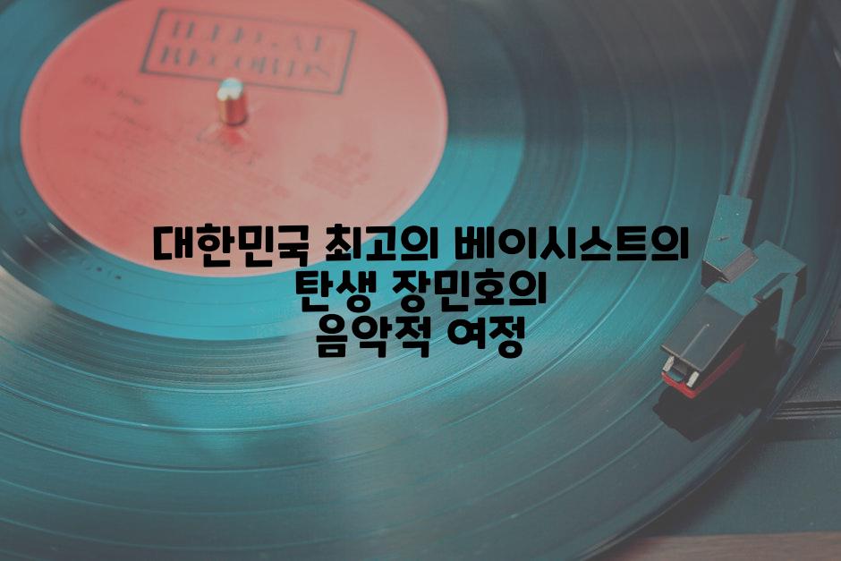 대한민국 최고의 베이시스트의 탄생 장민호의 음악적 여정