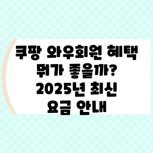 쿠팡 와우회원 혜택 뭐가 좋을까? 2025년 최신 요금 안내