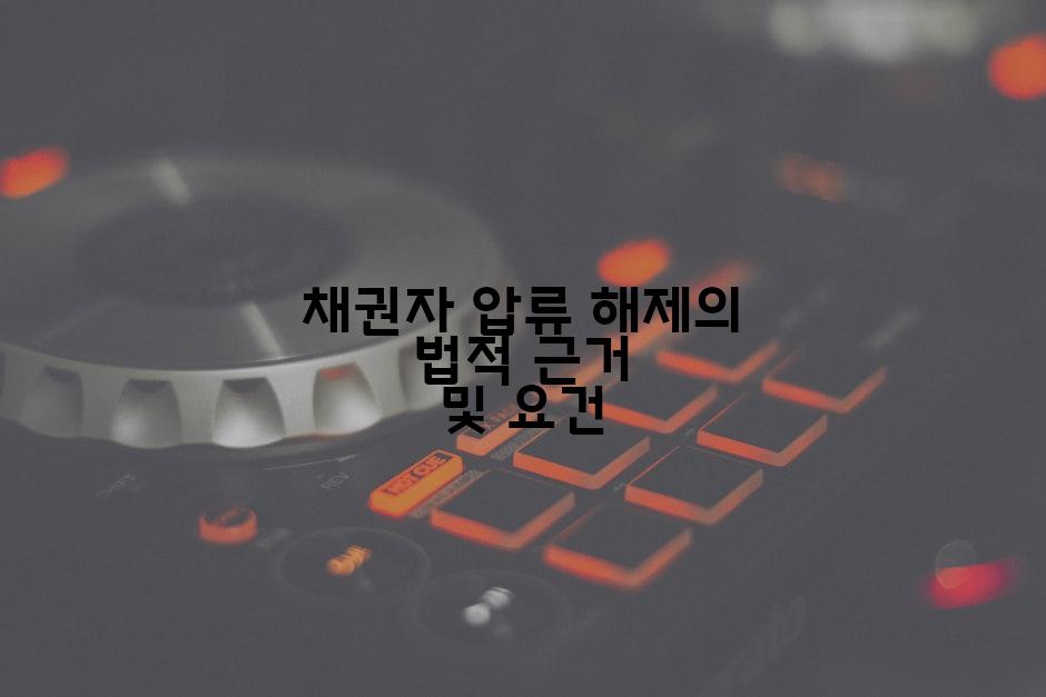 채권자 압류 해제의 법적 근거 및 요건