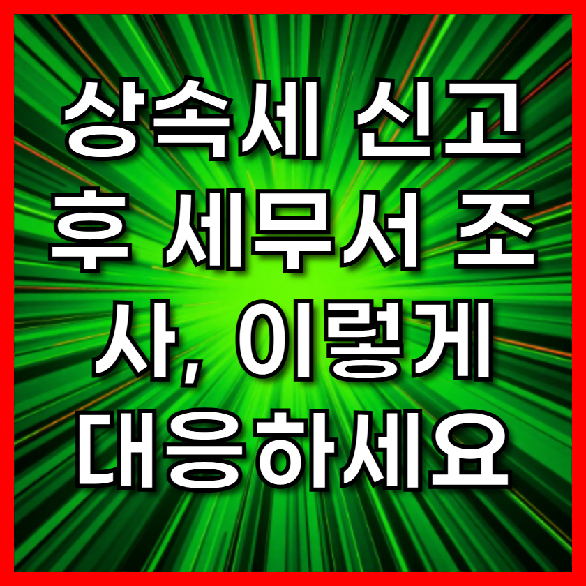 상속세 신고 후 세무서 조사, 이렇게 대응하세요
