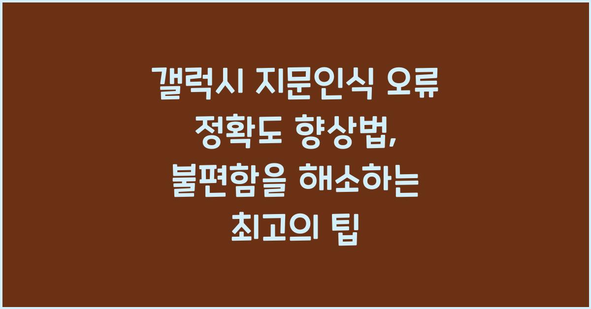 갤럭시 지문인식 오류 정확도 향상법