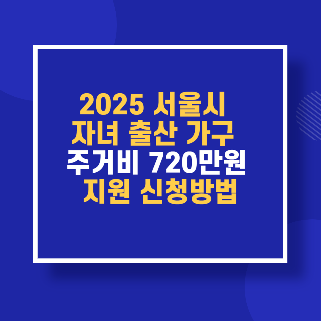 2025 서울시 자녀 출산 가구 주거비 720만원 지원 신청방법