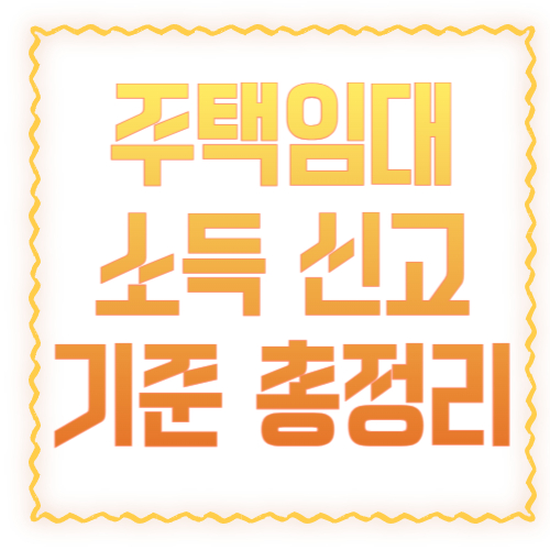 주택임대 소득 신고 기준 총정리: 언제부터 종합소득세 신고 대상일까?