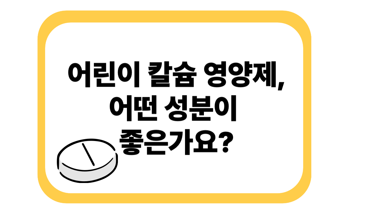 어린이 칼슘 영양제, 어떤 성분이 좋은가요? [성장기 필수 가이드]