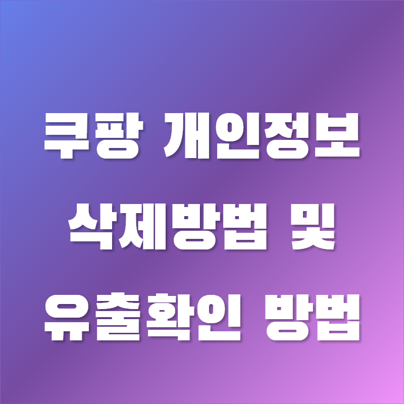 쿠팡 개인정보 삭제 방법 2025 유출확인 필수