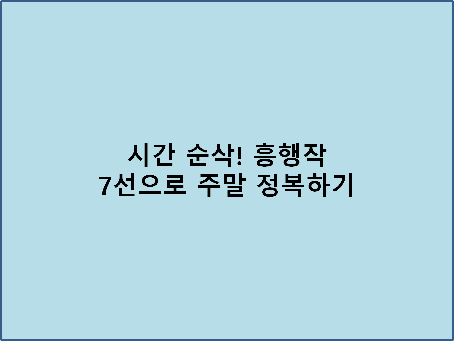 시간 순삭! 흥행작 7선으로 주말 정복하기