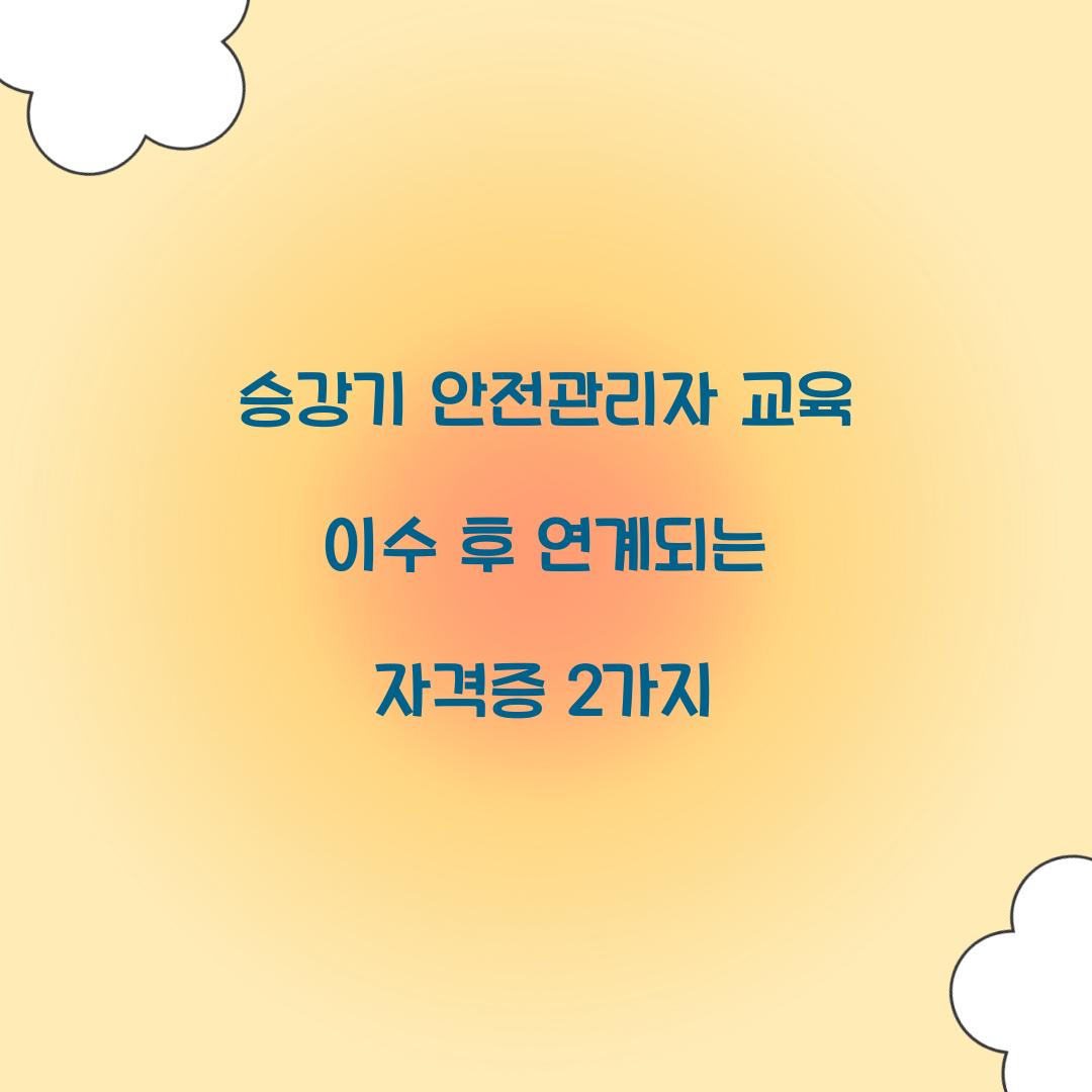 승강기 안전관리자 교육 이수 후 연계되는 자격증 2가지