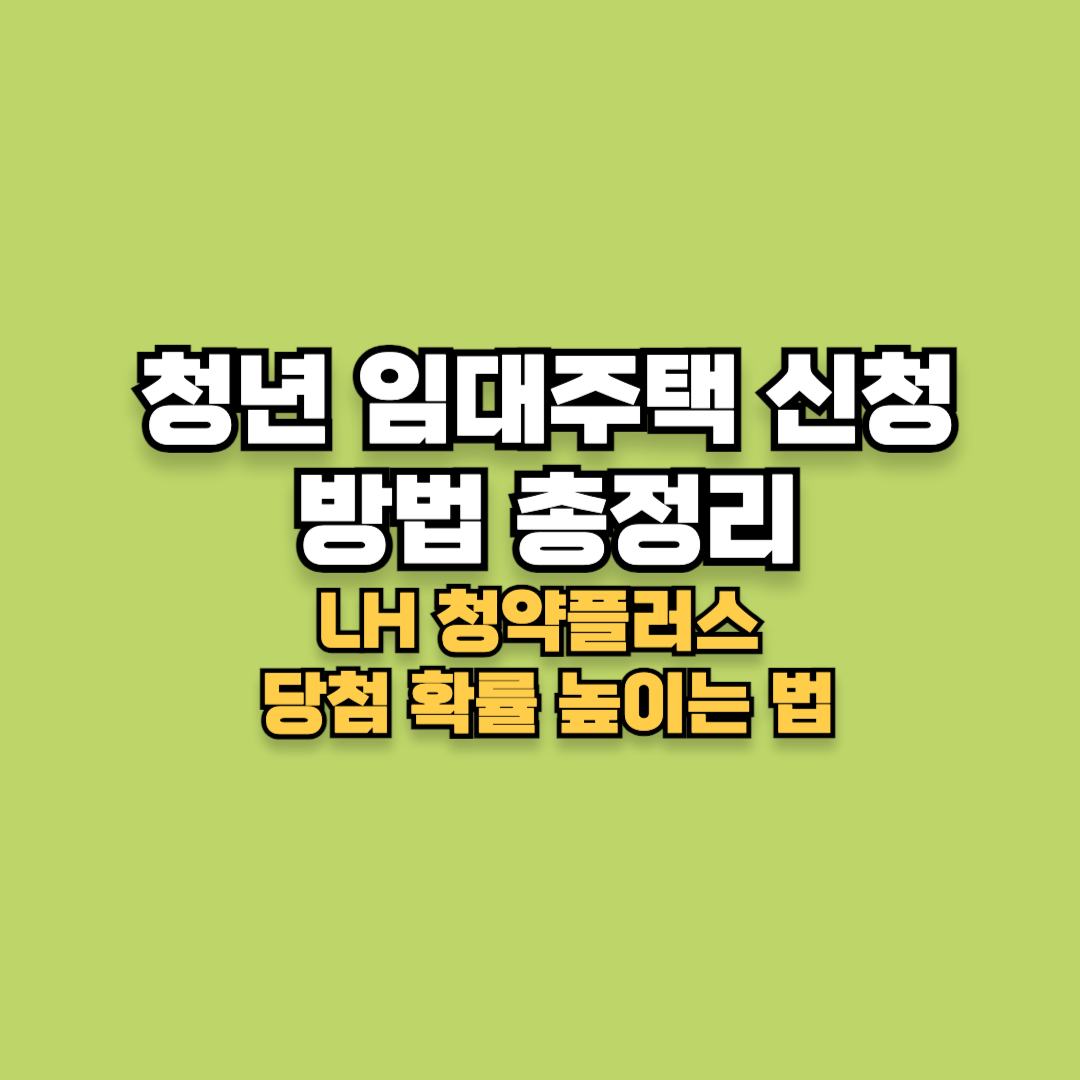 청년 임대주택 신청 방법 총정리(LH 청약플러스 당첨 확률 높이는 법)