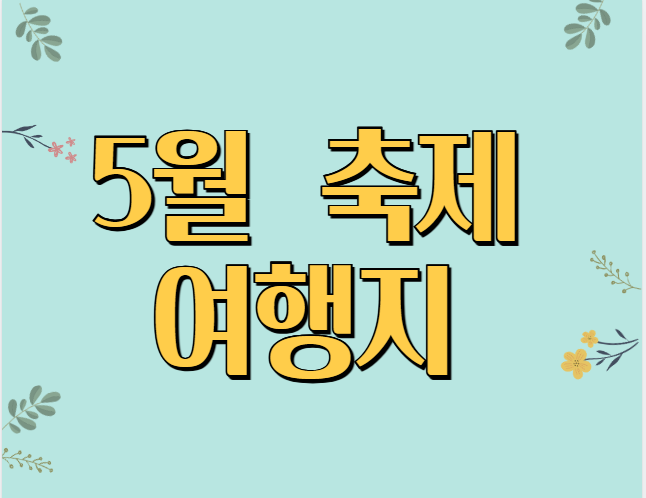 5월 국내 축제 여행지 완벽 가이드｜SNS 핫플부터 가족&middot;연인 추천 여행지까지