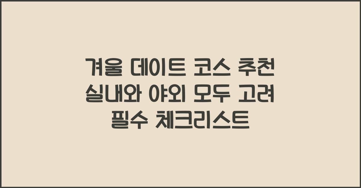 겨울 데이트 코스 추천 실내와 야외 모두 고려