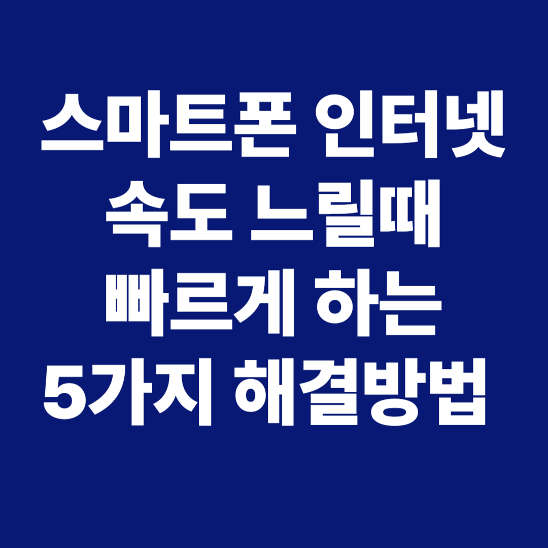 스마트폰 인터넷 속도 느릴때 빠르게 하는 5가지 해결방법