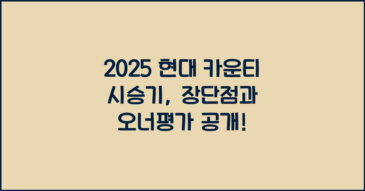 2025 현대 카운티 시승기 제원 연비 장단점 유지비 오너평가