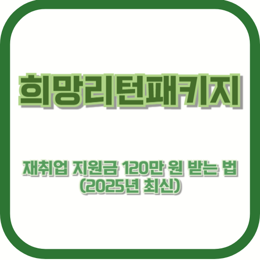 희망리턴패키지 재취업 지원금 120만 원 받는 법 (2025년 최신)