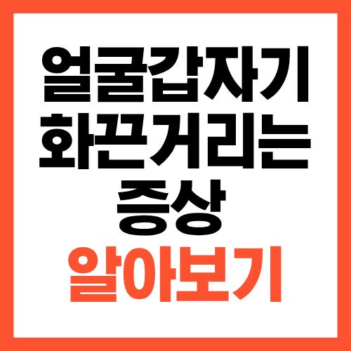 얼굴이 갑자기 화끈거리는 증상, 원인 알아보기