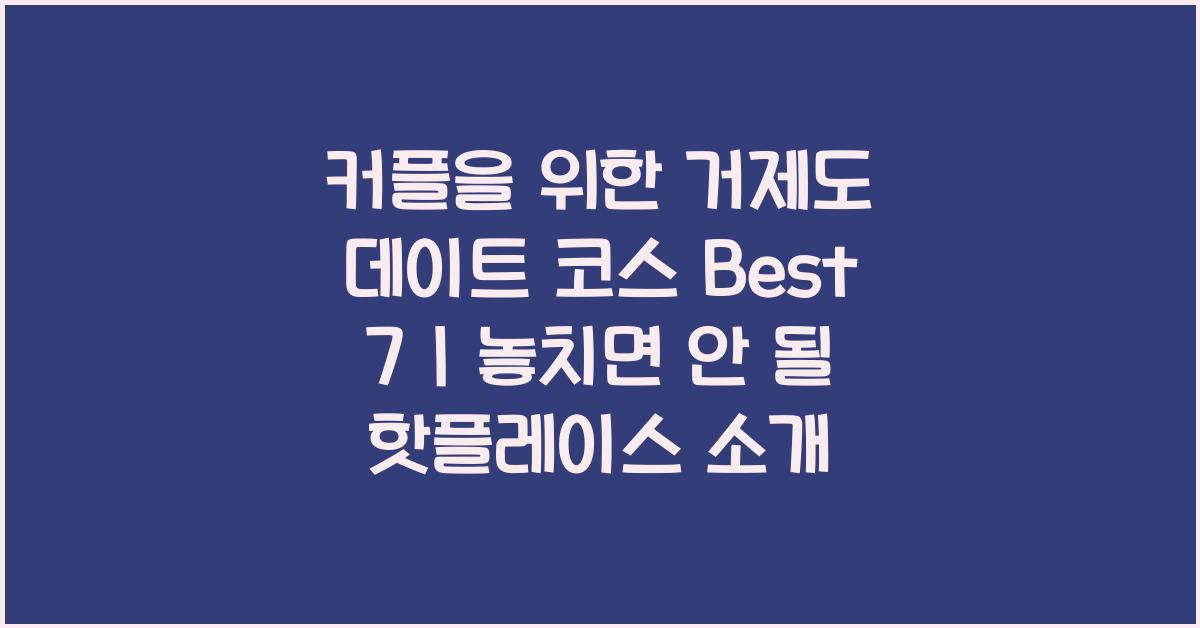 커플을 위한 거제도 데이트 코스 Best 7