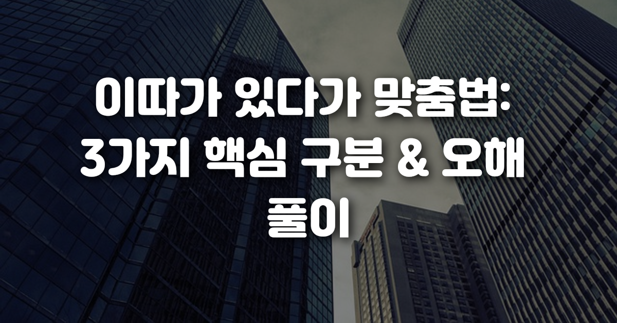 00-이따가_있다가_맞춤법_3가지_핵심_구분_오해_풀이