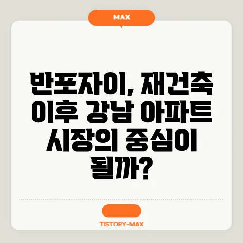 반포자이, 재건축 이후 강남 아파트 시장의 중심이 될까?