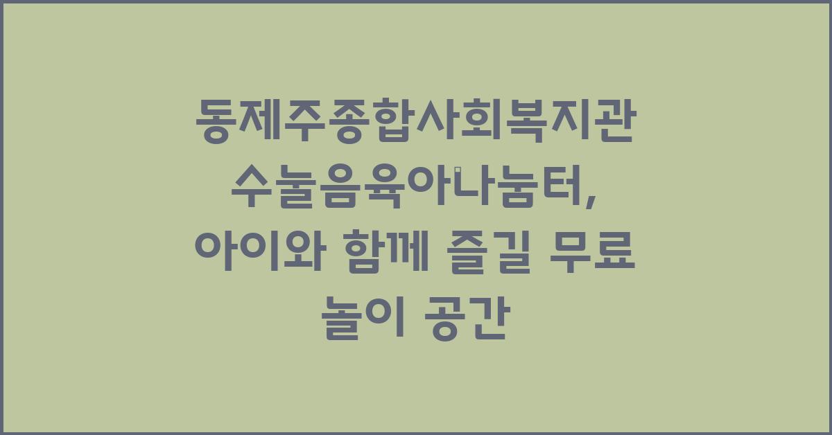 동제주종합사회복지관 수눌음육아나눔터
