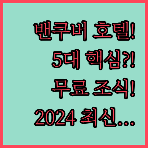 밴쿠버 호텔 5대 장점 분석 무료 조..