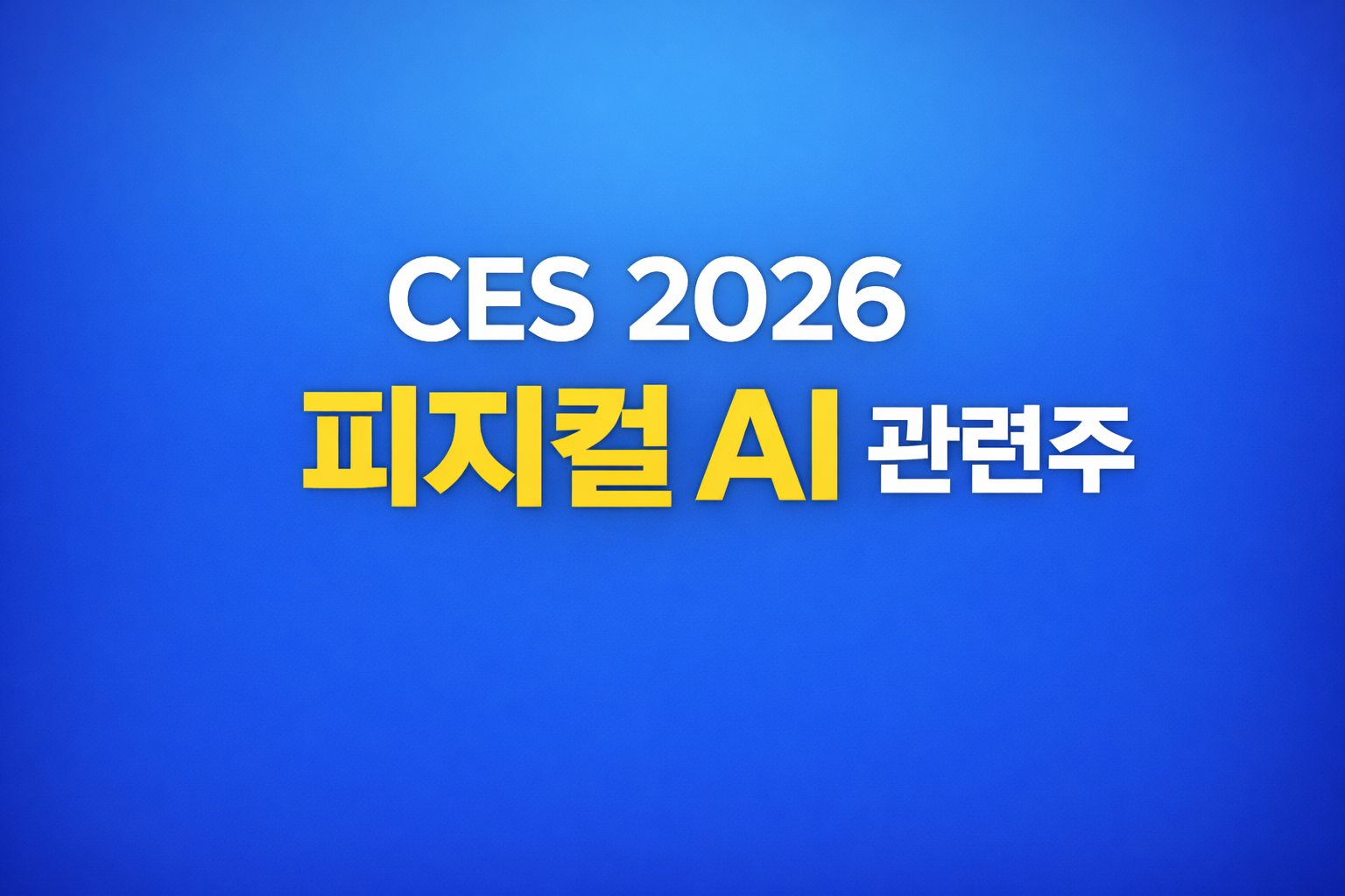 CES 2026 핵심 키워드 피지컬 AI|한국 로봇·AI 관련주 정리해요