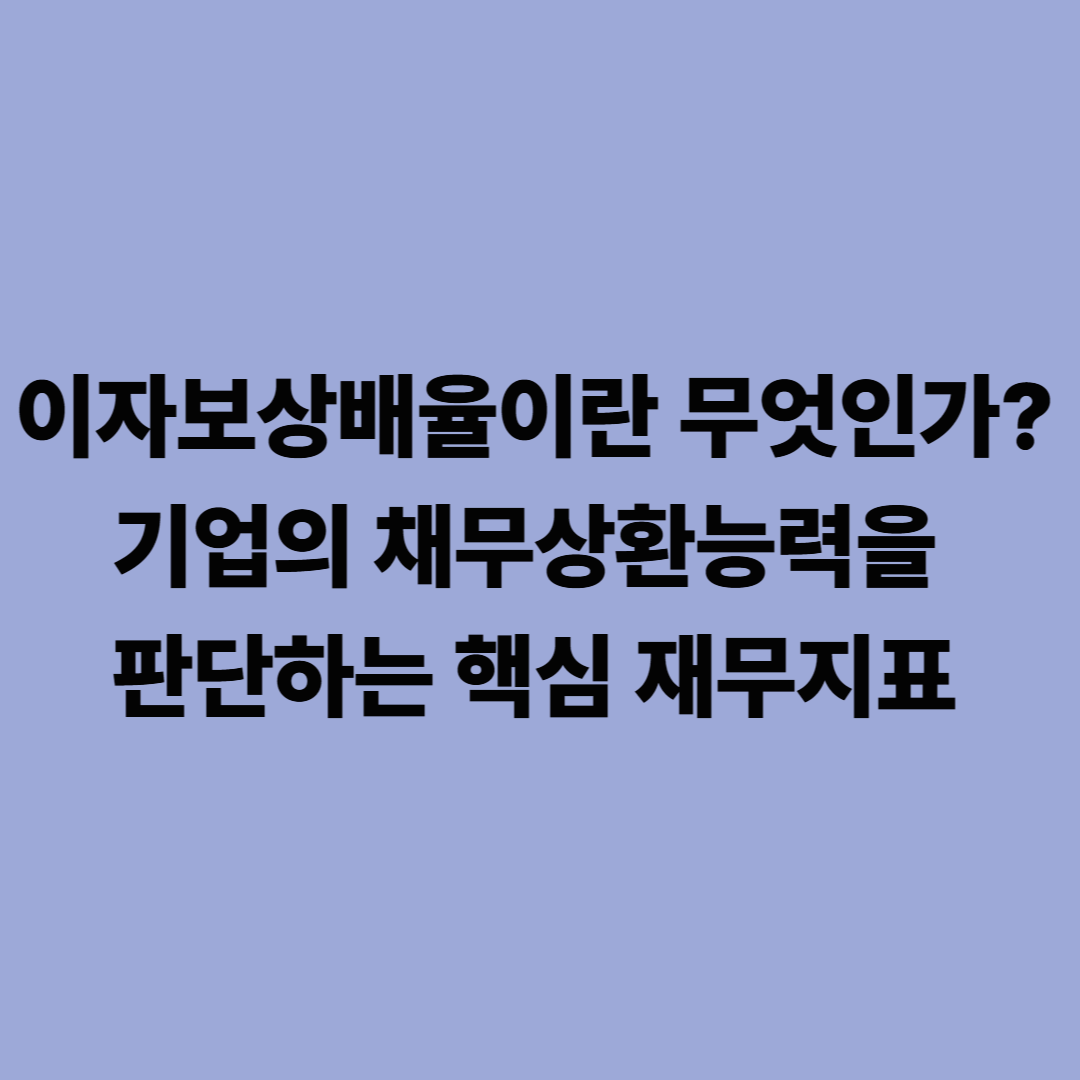 이자보상배율이란 무엇인가? 기업의 채무상환능력을 판단하는 핵심 재무지표