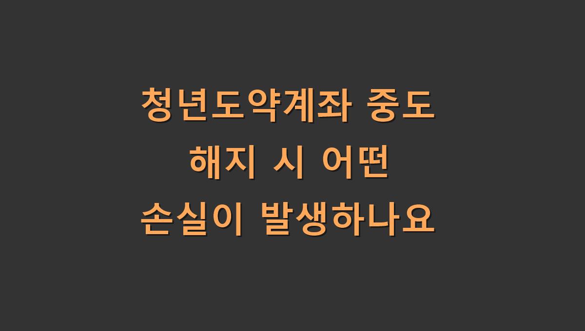 청년도약계좌 중도 해지 시 어떤 손실이 발생하나요