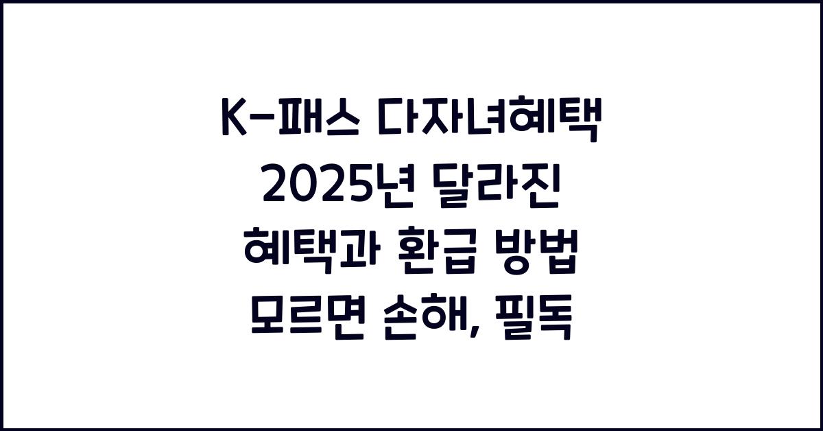 K-패스 다자녀혜택 2025년 달라진 혜택과 환급 방법 모르면 손해
