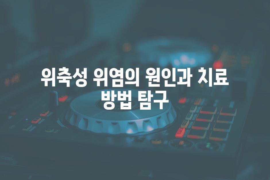 위축성 위염의 원인과 치료 방법 탐구