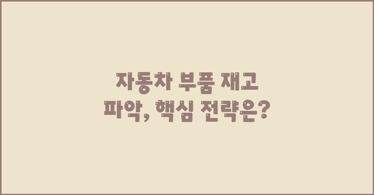 자동차 부품 재고 파악, 핵심 전략