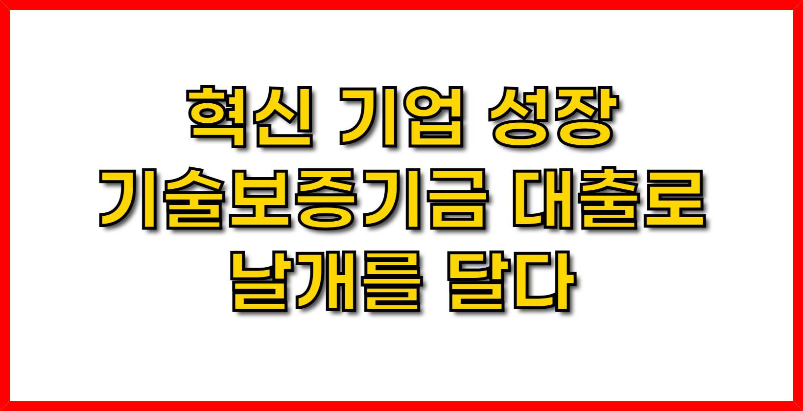 혁신 기업 성장 - 기술보증기금 대출로 날개를 달다