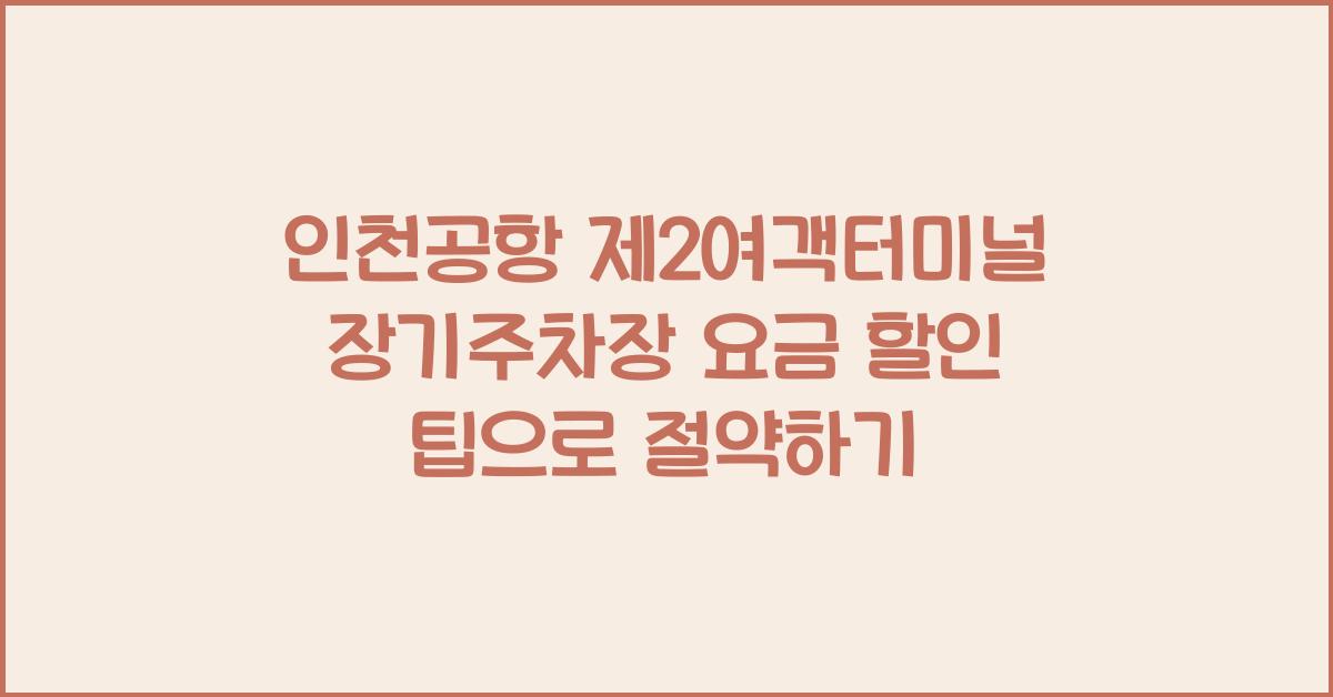 인천공항 제2여객터미널 장기주차장 요금 할인 팁