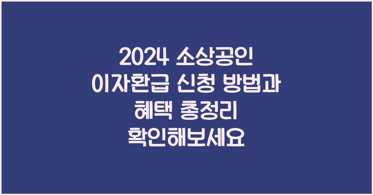 2024 소상공인 이자환급 신청 방법, 혜택 총정리