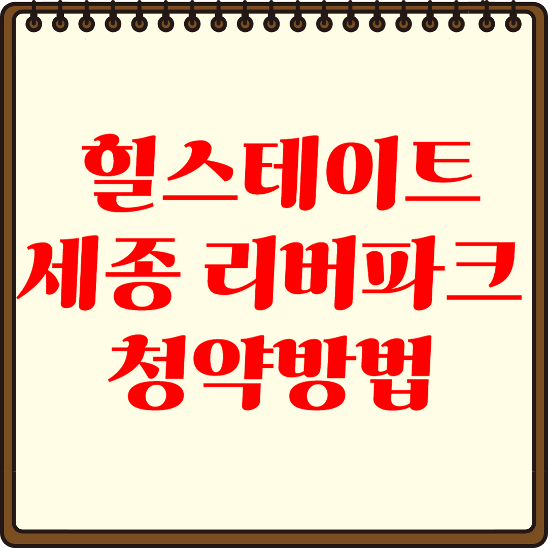 힐스테이트 세종 리버파크 청약 쉽게 하는 방법, 절차 및 꿀팁