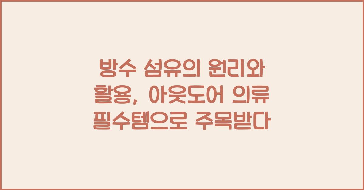 방수 섬유의 원리와 활용: 아웃도어 의류의 필수